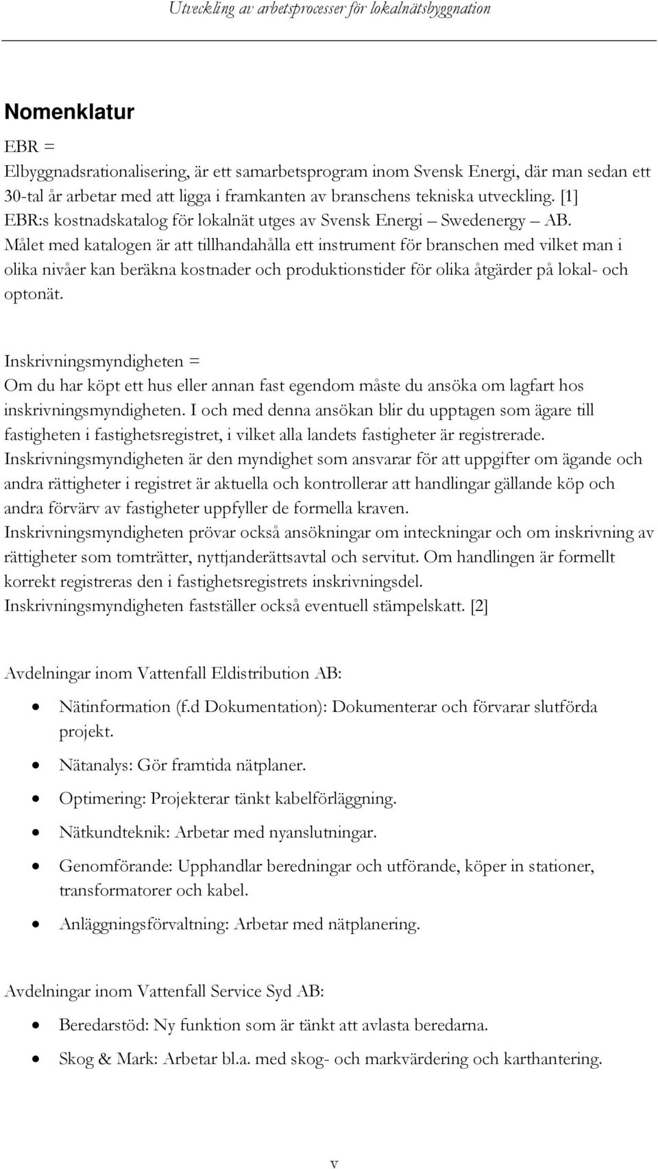 Målet med katalogen är att tillhandahålla ett instrument för branschen med vilket man i olika nivåer kan beräkna kostnader och produktionstider för olika åtgärder på lokal- och optonät.