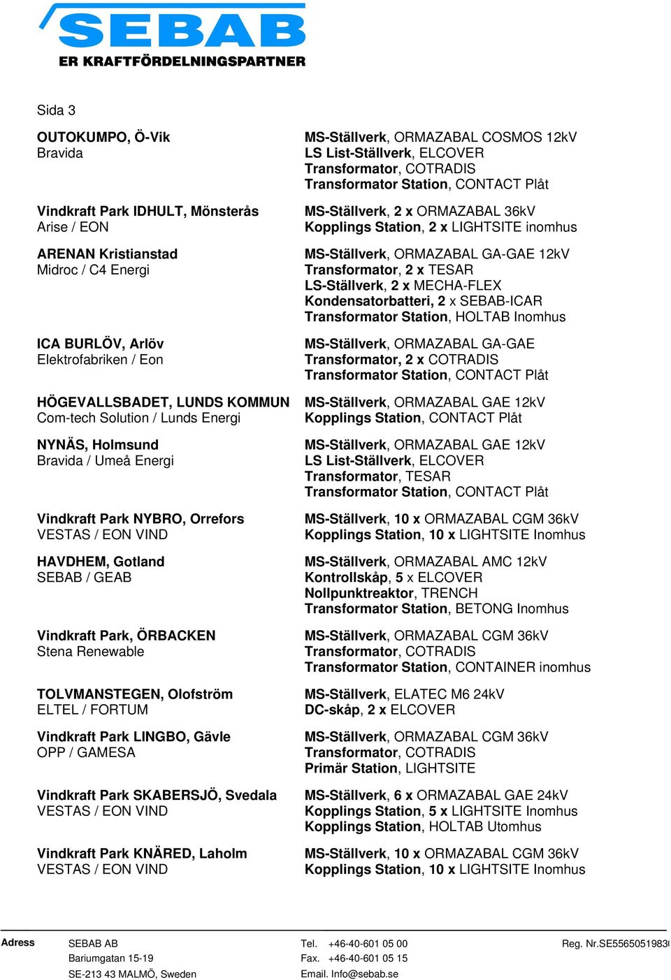 Park LINGBO, Gävle OPP / GAMESA Vindkraft Park SKABERSJÖ, Svedala Vindkraft Park KNÄRED, Laholm MS-Ställverk, 2 x ORMAZABAL 36kV Kopplings Station, 2 x LIGHTSITE inomhus MS-Ställverk, ORMAZABAL