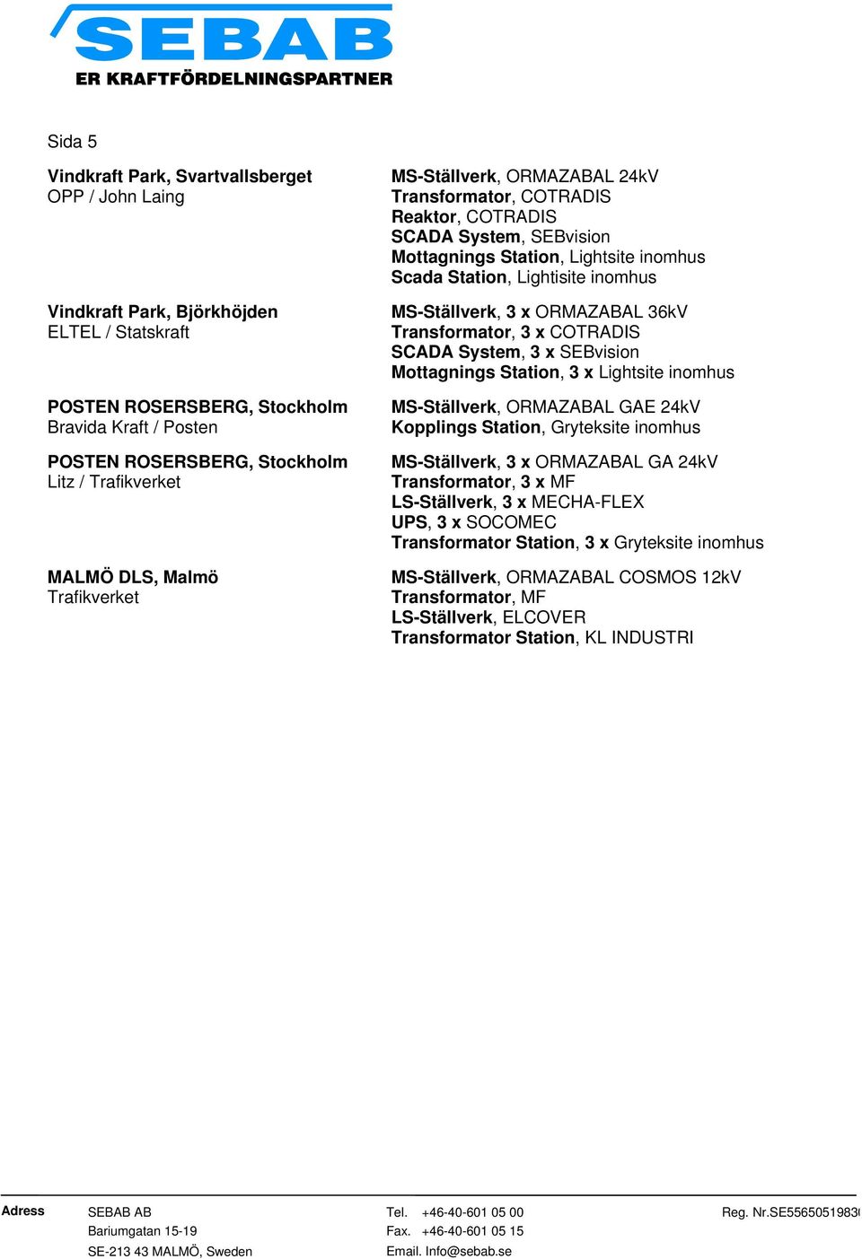 MS-Ställverk, 3 x ORMAZABAL 36kV Transformator, 3 x COTRADIS SCADA System, 3 x SEBvision Mottagnings Station, 3 x Lightsite inomhus MS-Ställverk, ORMAZABAL GAE 24kV Kopplings Station, Gryteksite
