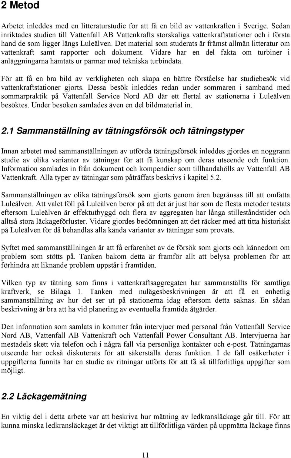 Det material som studerats är främst allmän litteratur om vattenkraft samt rapporter och dokument. Vidare har en del fakta om turbiner i anläggningarna hämtats ur pärmar med tekniska turbindata.