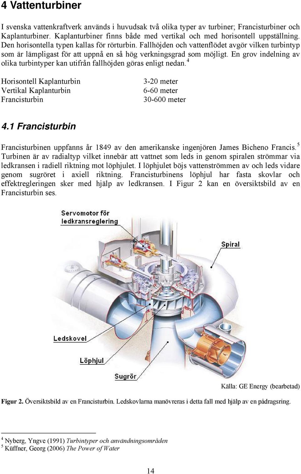 En grov indelning av olika turbintyper kan utifrån fallhöjden göras enligt nedan. 4 Horisontell Kaplanturbin Vertikal Kaplanturbin Francisturbin 3-20 meter 6-60 meter 30-600 meter 4.