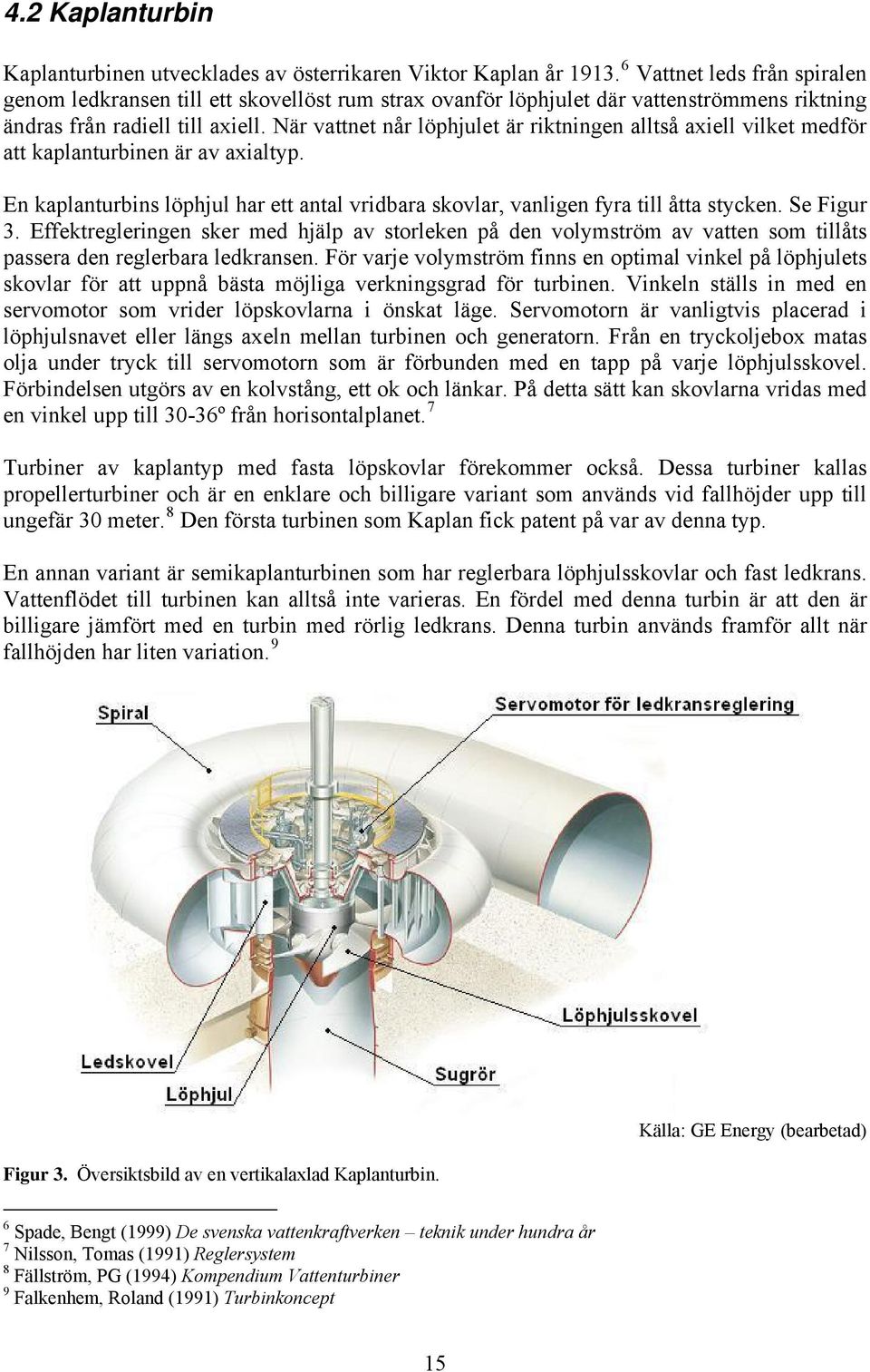 När vattnet når löphjulet är riktningen alltså axiell vilket medför att kaplanturbinen är av axialtyp. En kaplanturbins löphjul har ett antal vridbara skovlar, vanligen fyra till åtta stycken.