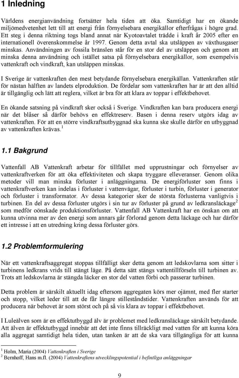 Användningen av fossila bränslen står för en stor del av utsläppen och genom att minska denna användning och istället satsa på förnyelsebara energikällor, som exempelvis vattenkraft och vindkraft,