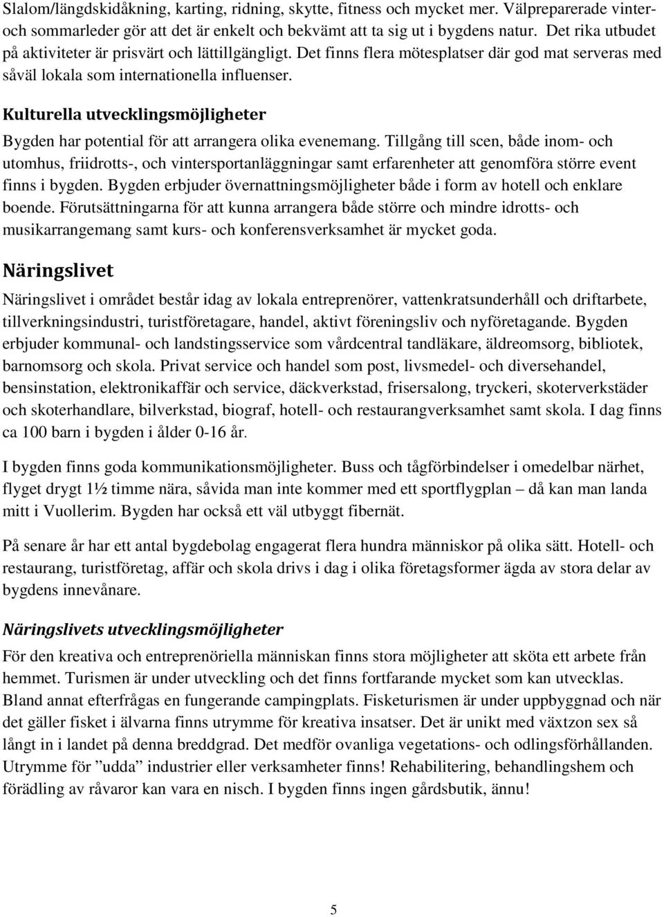 Kulturella utvecklingsmöjligheter Bygden har potential för att arrangera olika evenemang.