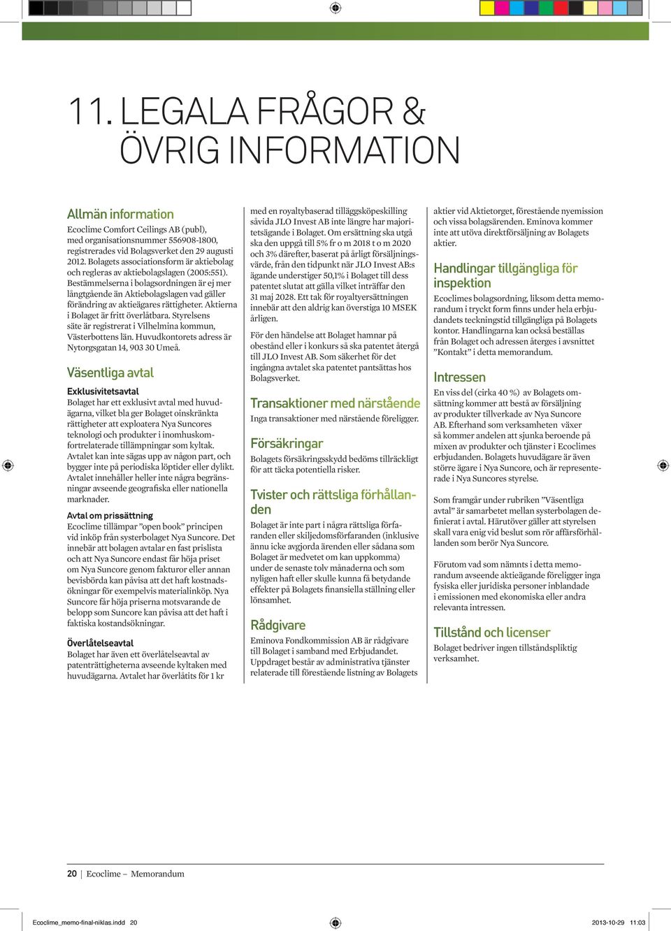 Bestämmelserna i bolagsordningen är ej mer långtgående än Aktiebolagslagen vad gäller förändring av aktieägares rättigheter. Aktierna i Bolaget är fritt överlåtbara.