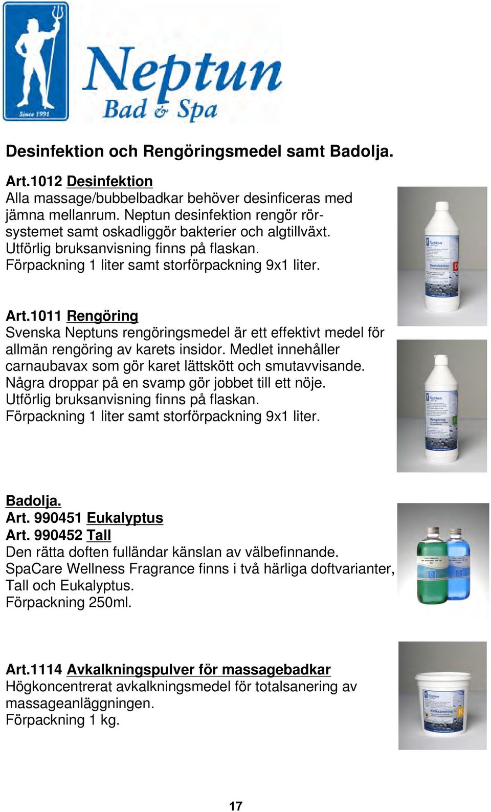 1011 Rengöring Svenska Neptuns rengöringsmedel är ett effektivt medel för allmän rengöring av karets insidor. Medlet innehåller carnaubavax som gör karet lättskött och smutavvisande.