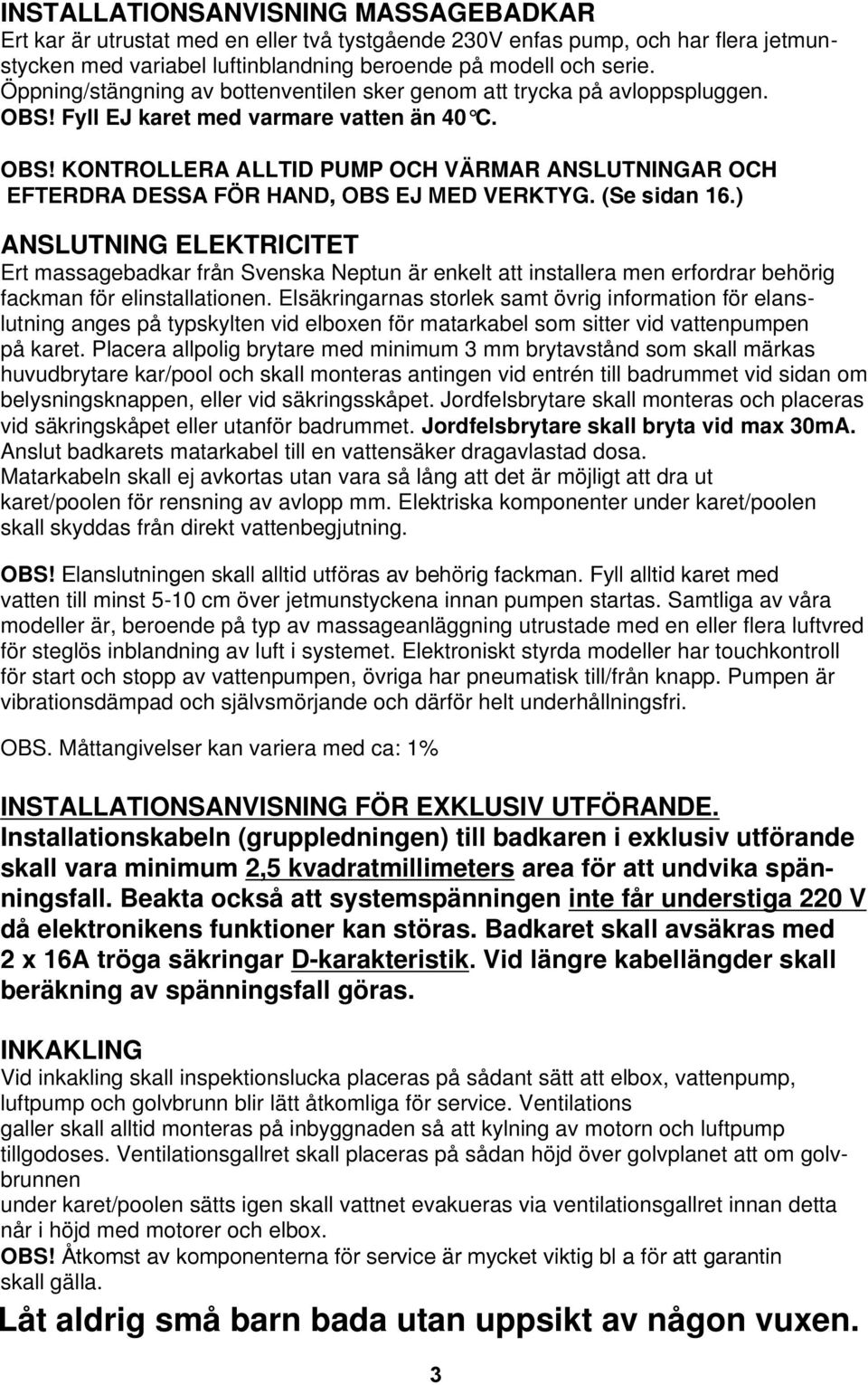 (Se sidan 16.) ANSLUTNING ELEKTRICITET Ert massagebadkar från Svenska Neptun är enkelt att installera men erfordrar behörig fackman för elinstallationen.