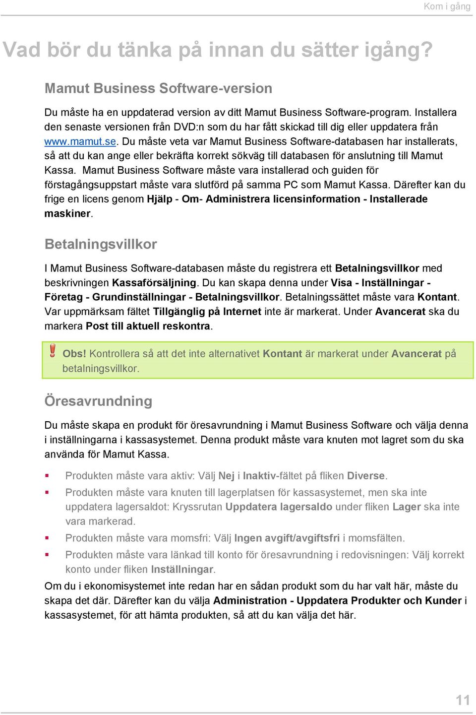 Mamut Business Software måste vara installerad och guiden för förstagångsuppstart måste vara slutförd på samma PC som Mamut Kassa.