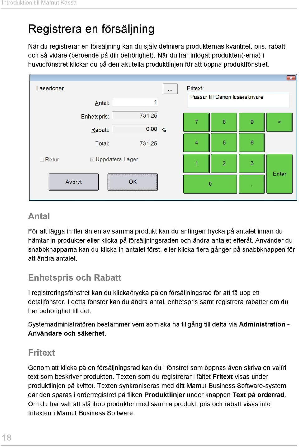 Antal För att lägga in fler än en av samma produkt kan du antingen trycka på antalet innan du hämtar in produkter eller klicka på försäljningsraden och ändra antalet efteråt.