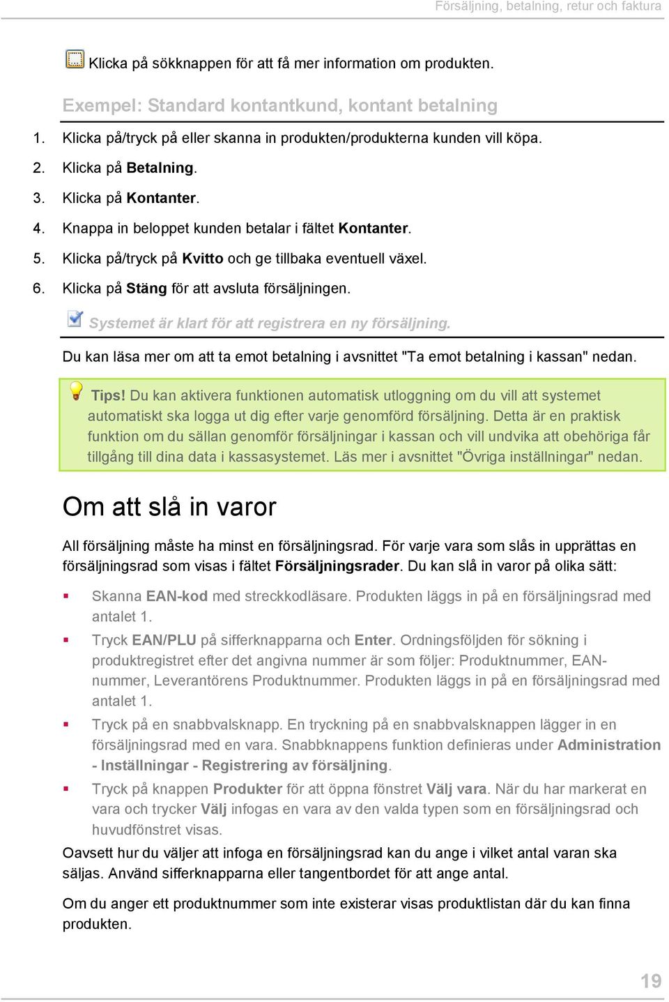 Klicka på/tryck på Kvitto och ge tillbaka eventuell växel. 6. Klicka på Stäng för att avsluta försäljningen. Systemet är klart för att registrera en ny försäljning.