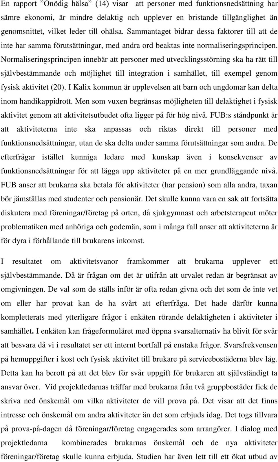 Normaliseringsprincipen innebär att personer med utvecklingsstörning ska ha rätt till självbestämmande och möjlighet till integration i samhället, till exempel genom fysisk aktivitet (20).