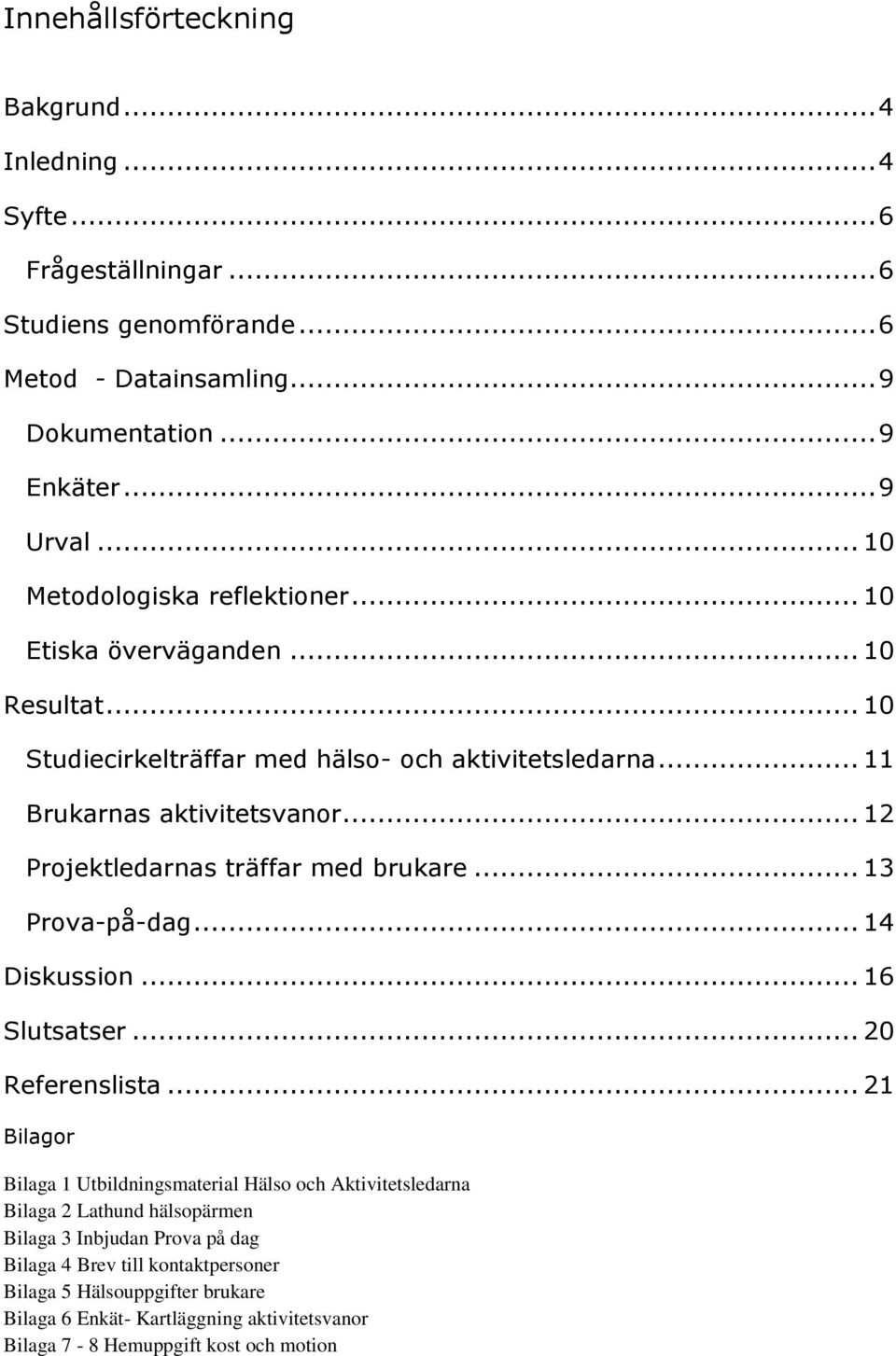 .. 12 Projektledarnas träffar med brukare... 13 Prova-på-dag... 14 Diskussion... 16 Slutsatser... 20 Referenslista.