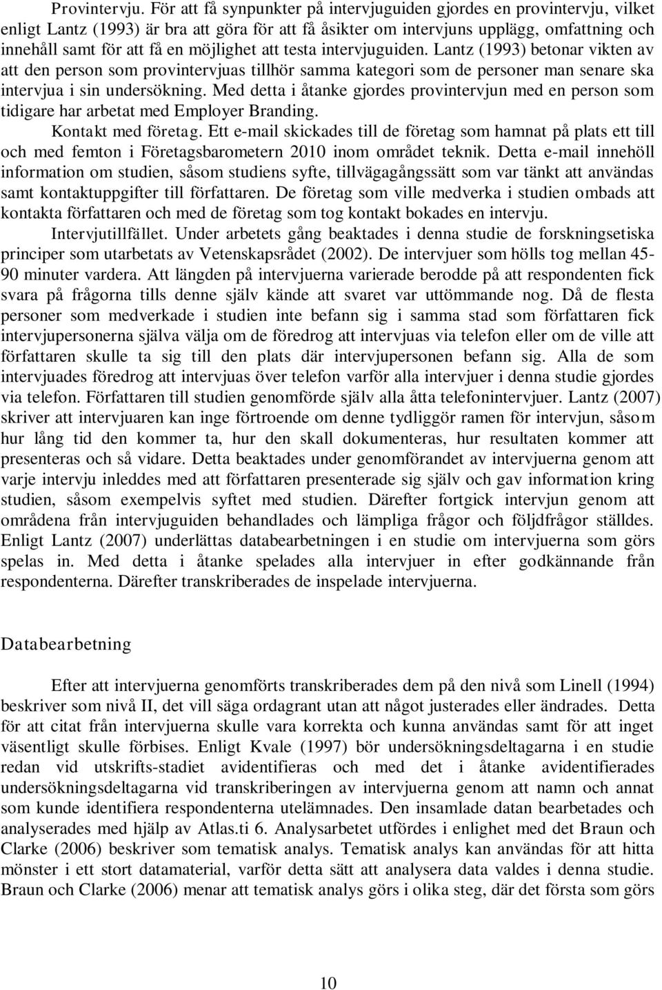 möjlighet att testa intervjuguiden. Lantz (1993) betonar vikten av att den person som provintervjuas tillhör samma kategori som de personer man senare ska intervjua i sin undersökning.