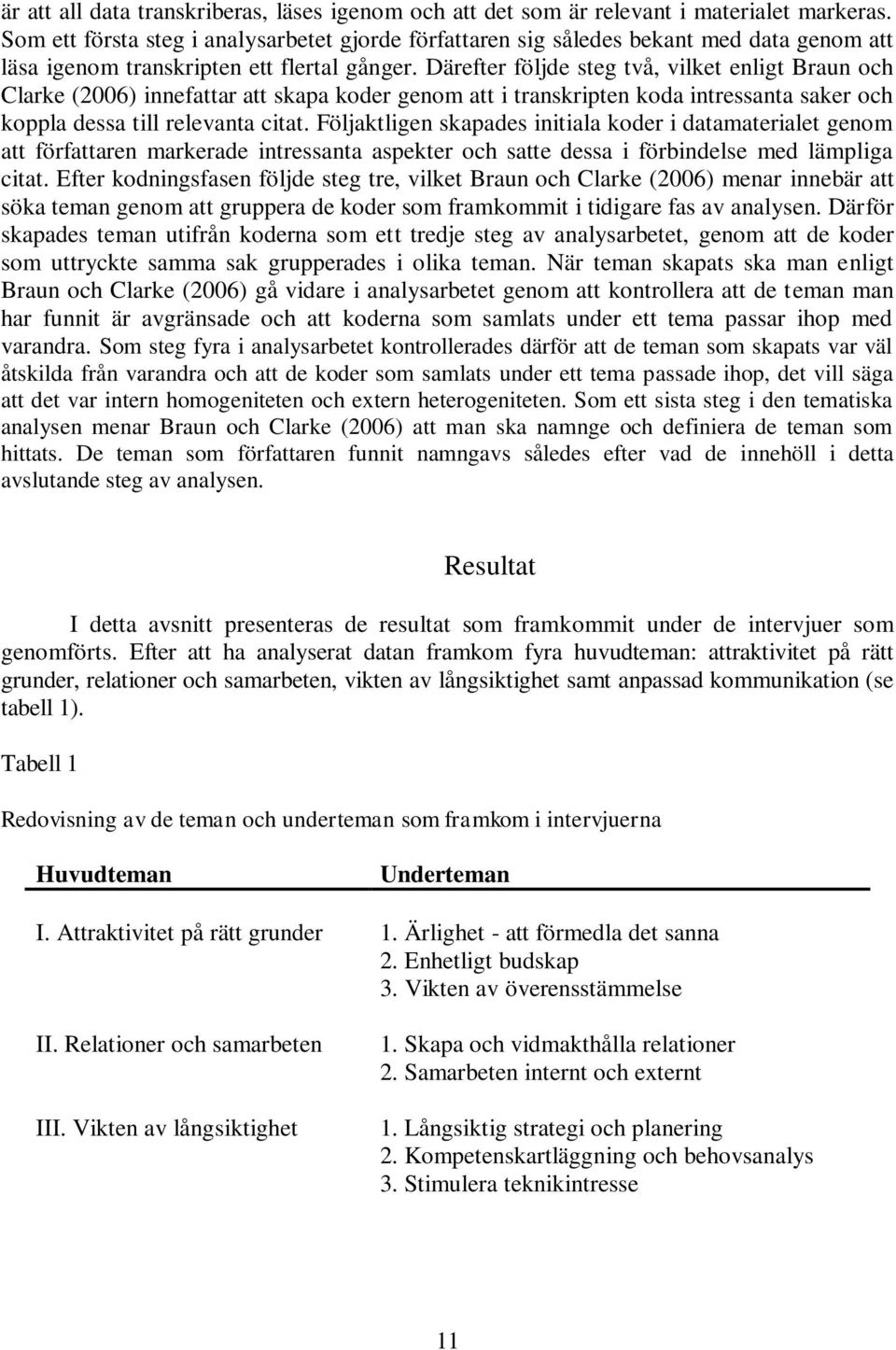 Därefter följde steg två, vilket enligt Braun och Clarke (2006) innefattar att skapa koder genom att i transkripten koda intressanta saker och koppla dessa till relevanta citat.