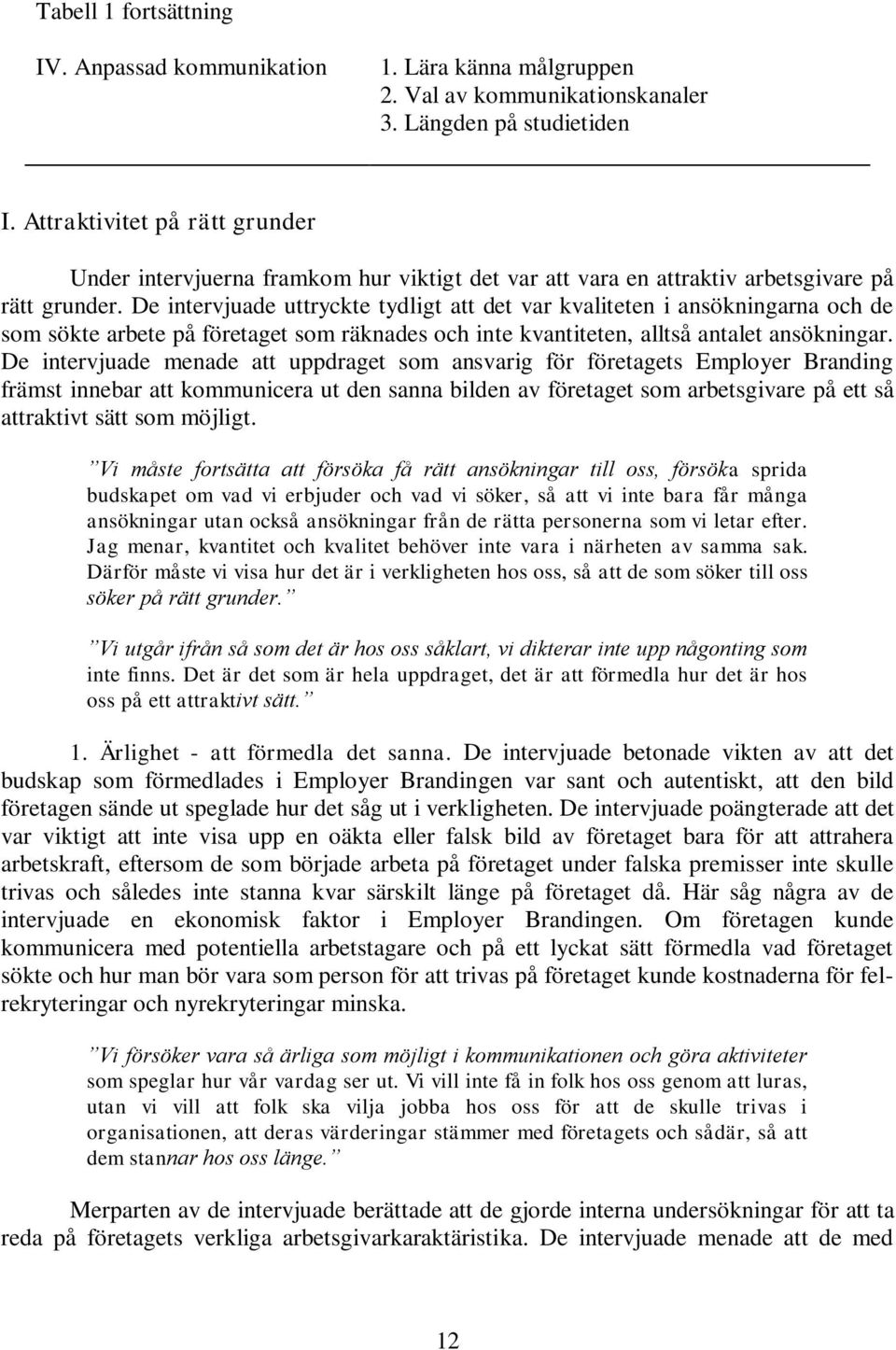 De intervjuade uttryckte tydligt att det var kvaliteten i ansökningarna och de som sökte arbete på företaget som räknades och inte kvantiteten, alltså antalet ansökningar.