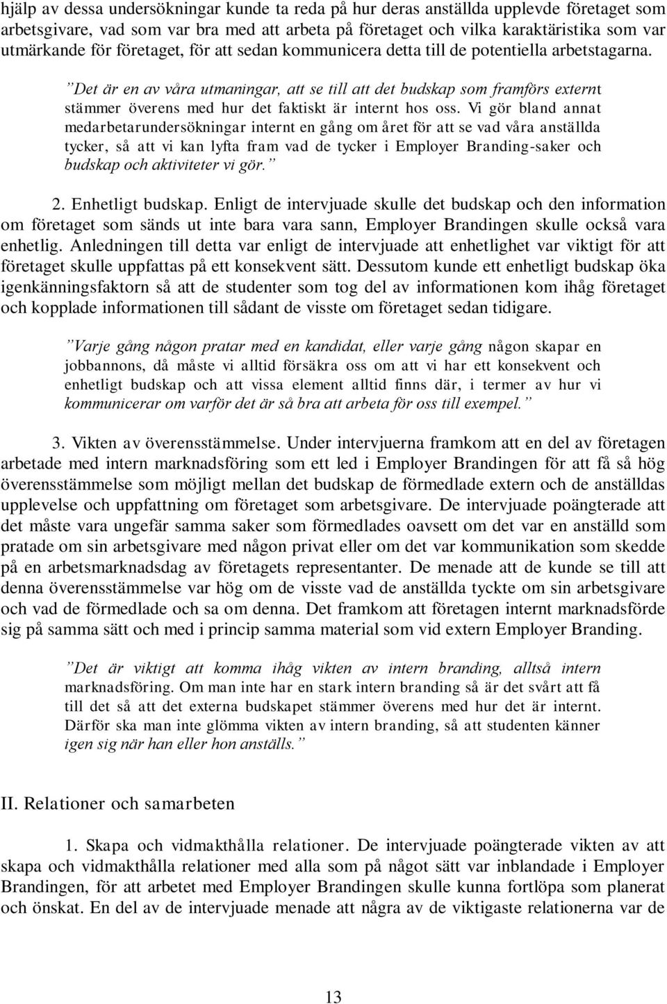 Det är en av våra utmaningar, att se till att det budskap som framförs externt stämmer överens med hur det faktiskt är internt hos oss.