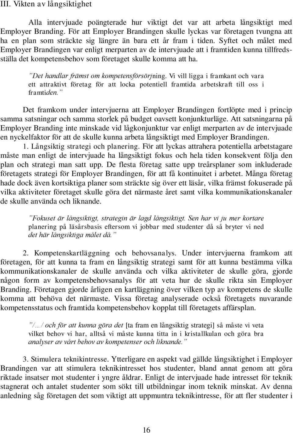 Syftet och målet med Employer Brandingen var enligt merparten av de intervjuade att i framtiden kunna tillfredsställa det kompetensbehov som företaget skulle komma att ha.