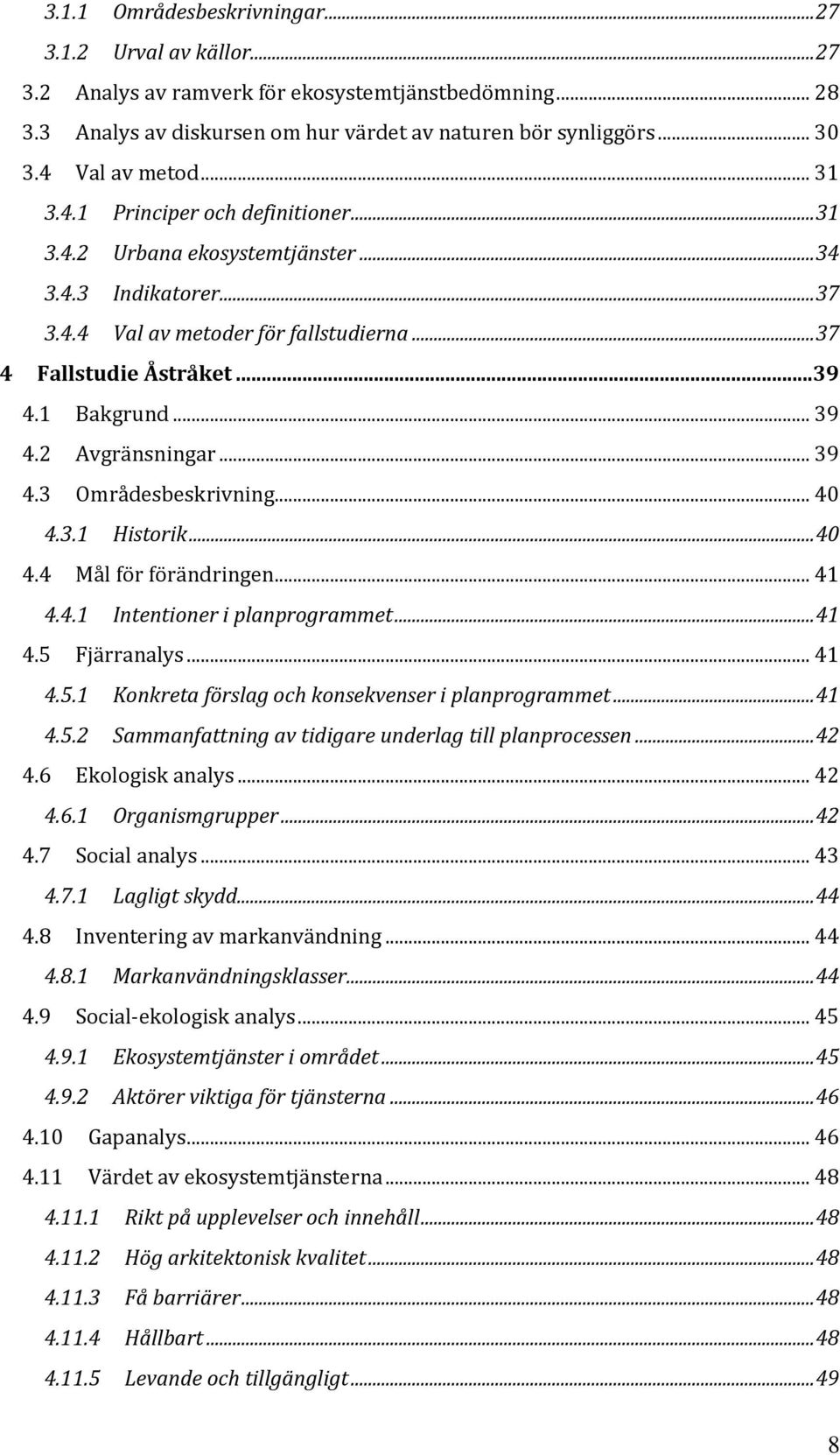 1 Bakgrund... 39 4.2 Avgränsningar... 39 4.3 Områdesbeskrivning... 40 4.3.1 Historik... 40 4.4 Mål för förändringen... 41 4.4.1 Intentioner i planprogrammet... 41 4.5 