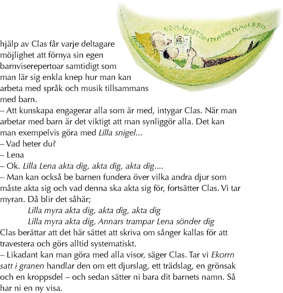 Lilla Lena akta dig, akta dig, akta dig... Man kan också be barnen fundera över vilka andra djur som måste akta sig och vad denna ska akta sig för, fortsätter Clas. Vi tar myran.