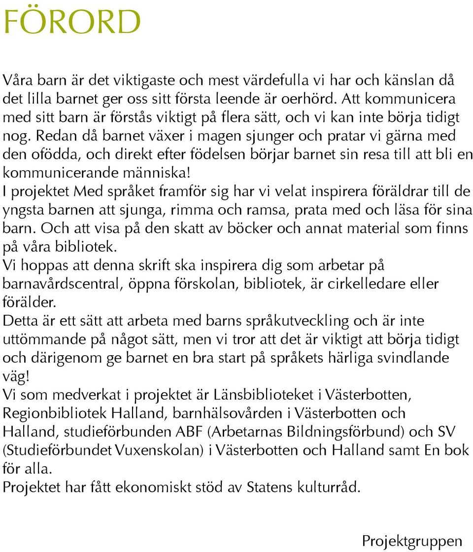 Redan då barnet växer i magen sjunger och pratar vi gärna med den ofödda, och direkt efter födelsen börjar barnet sin resa till att bli en kommunicerande människa!