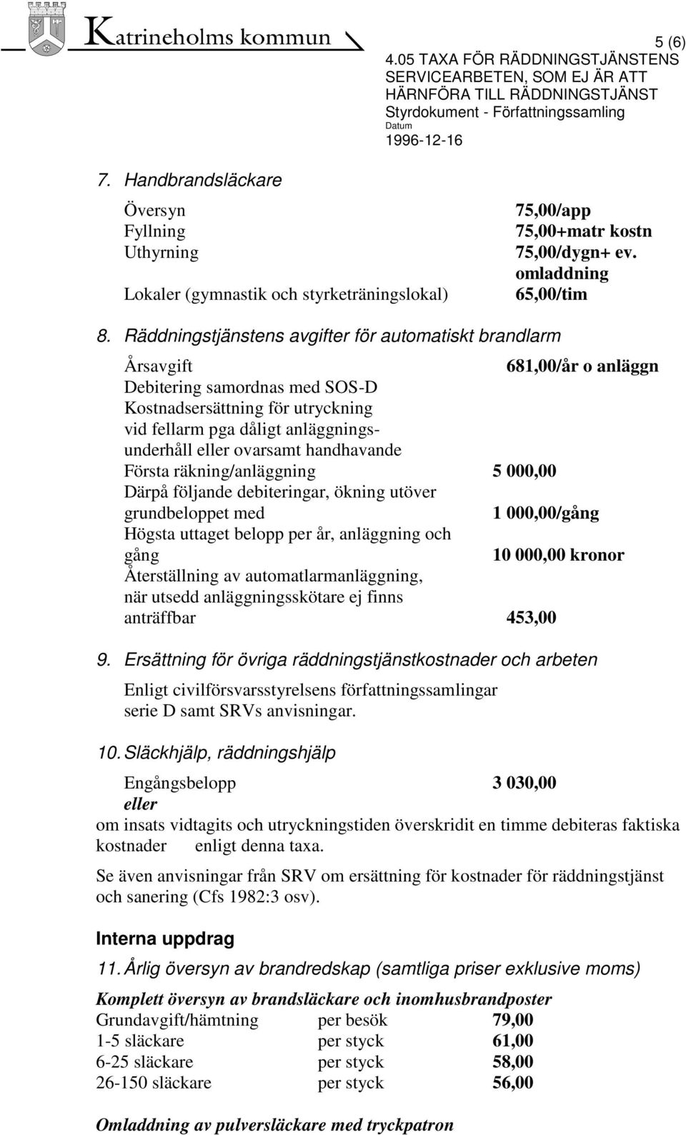 ovarsamt handhavande Första räkning/anläggning 5 000,00 Därpå följande debiteringar, ökning utöver grundbeloppet med 1 000,00/gång Högsta uttaget belopp per år, anläggning och gång 10 000,00 kronor