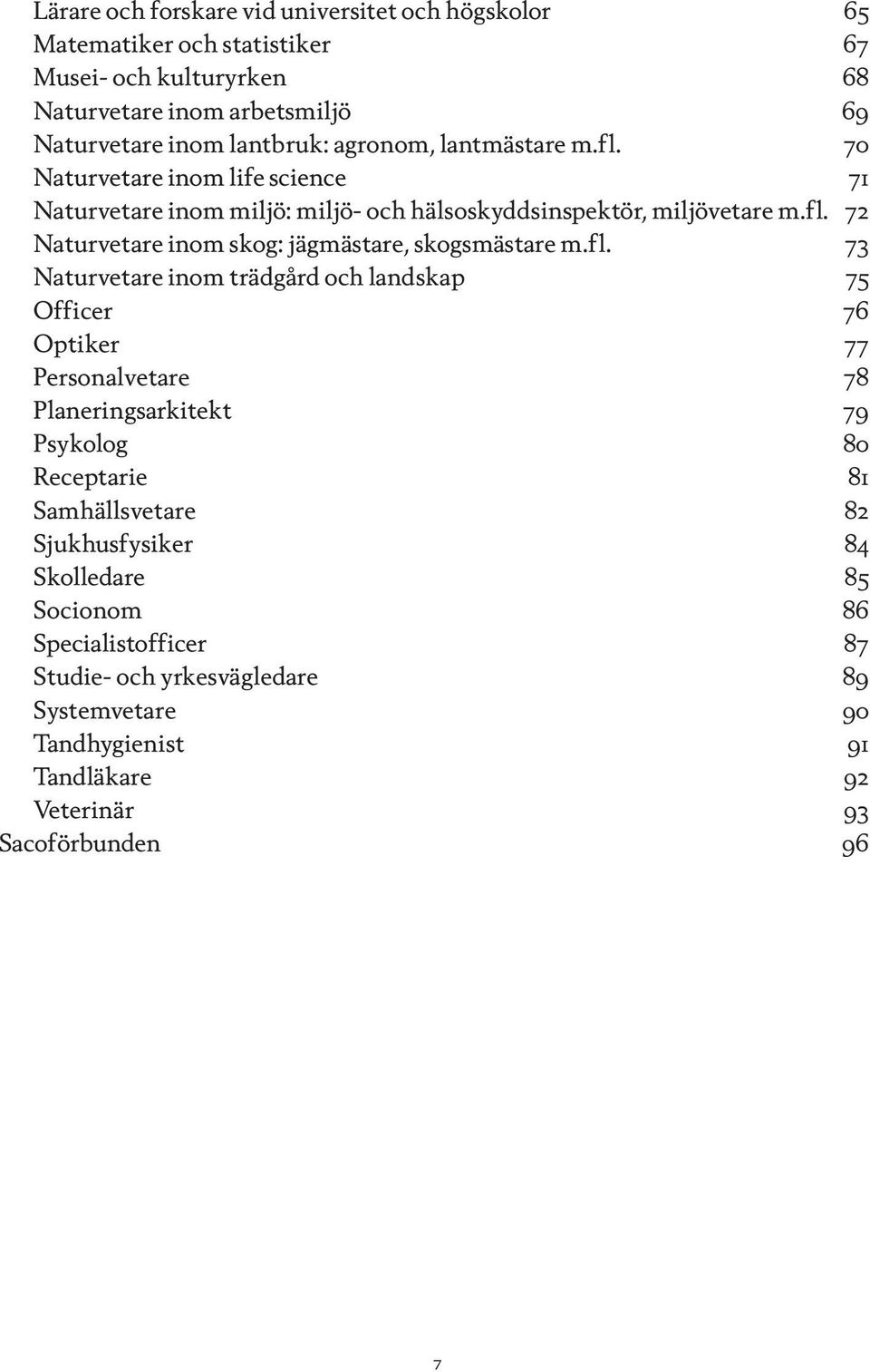 fl. 73 Naturvetare inom trädgård och landskap 75 Officer 76 Optiker 77 Personalvetare 78 Planeringsarkitekt 79 Psykolog 80 Receptarie 81 Samhällsvetare 82 Sjukhusfysiker