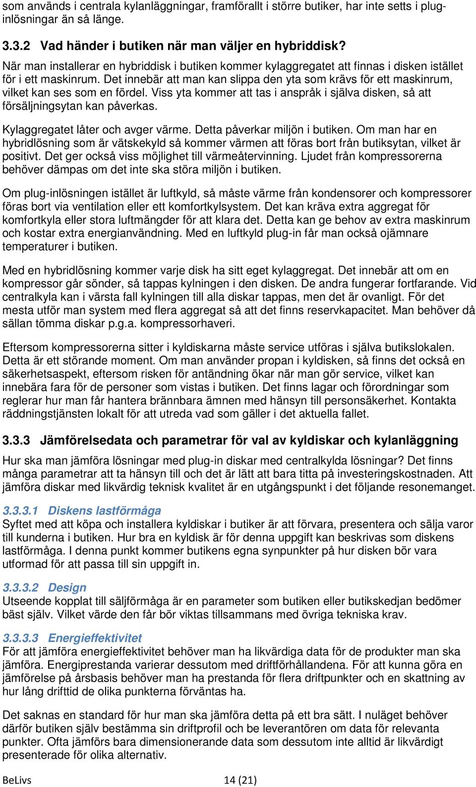 Det innebär att man kan slippa den yta som krävs för ett maskinrum, vilket kan ses som en fördel. Viss yta kommer att tas i anspråk i själva disken, så att försäljningsytan kan påverkas.