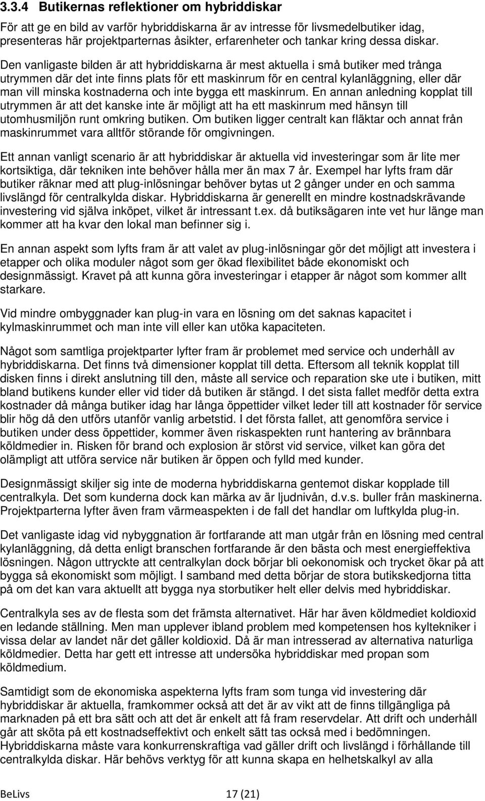 Den vanligaste bilden är att hybriddiskarna är mest aktuella i små butiker med trånga utrymmen där det inte finns plats för ett maskinrum för en central kylanläggning, eller där man vill minska