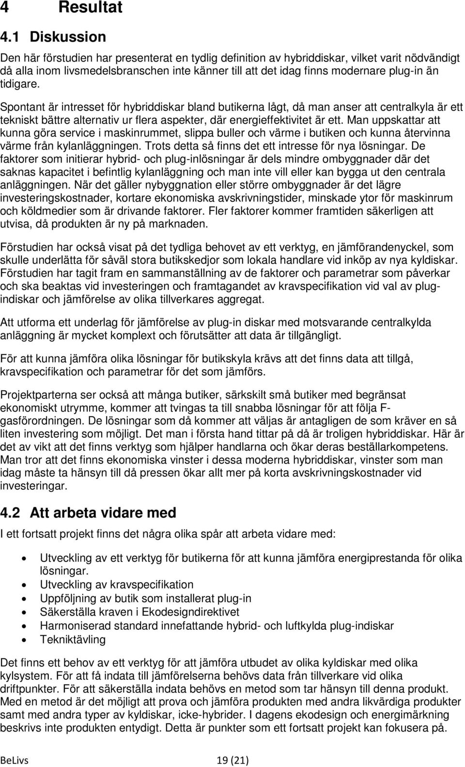 tidigare. Spontant är intresset för hybriddiskar bland butikerna lågt, då man anser att centralkyla är ett tekniskt bättre alternativ ur flera aspekter, där energieffektivitet är ett.