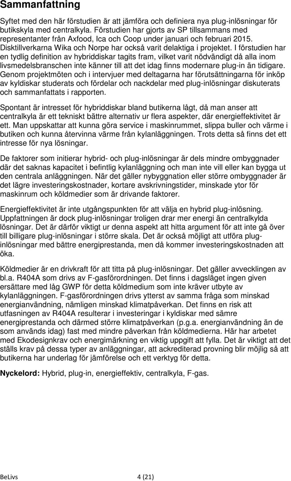 I förstudien har en tydlig definition av hybriddiskar tagits fram, vilket varit nödvändigt då alla inom livsmedelsbranschen inte känner till att det idag finns modernare plug-in än tidigare.