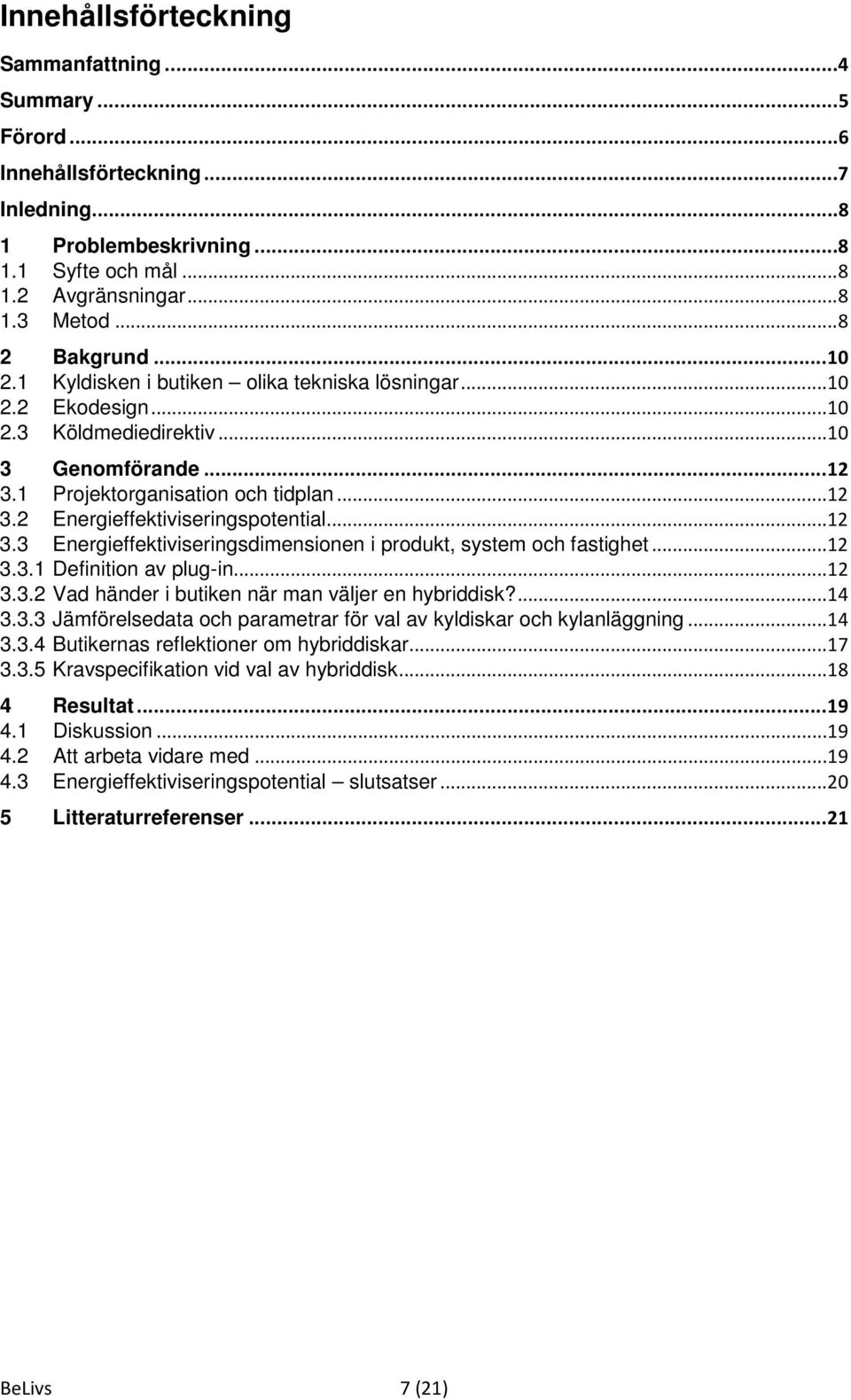 ..12 3.3 Energieffektiviseringsdimensionen i produkt, system och fastighet...12 3.3.1 Definition av plug-in...12 3.3.2 Vad händer i butiken när man väljer en hybriddisk?...14 3.3.3 Jämförelsedata och parametrar för val av kyldiskar och kylanläggning.