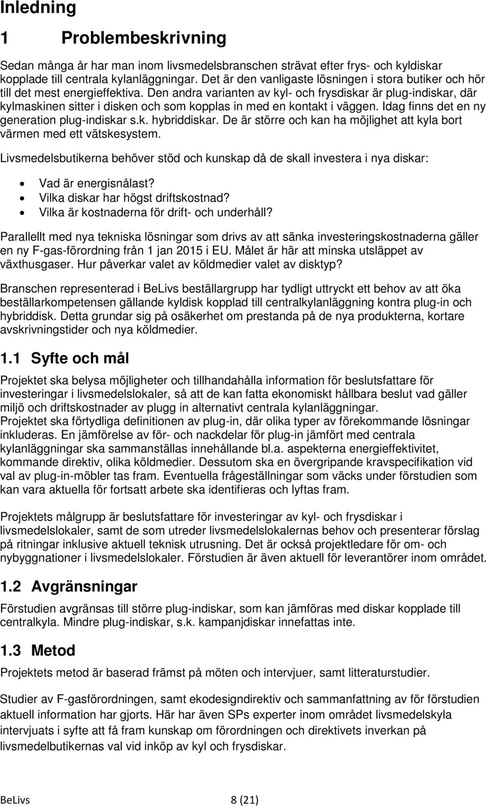 Den andra varianten av kyl- och frysdiskar är plug-indiskar, där kylmaskinen sitter i disken och som kopplas in med en kontakt i väggen. Idag finns det en ny generation plug-indiskar s.k. hybriddiskar.