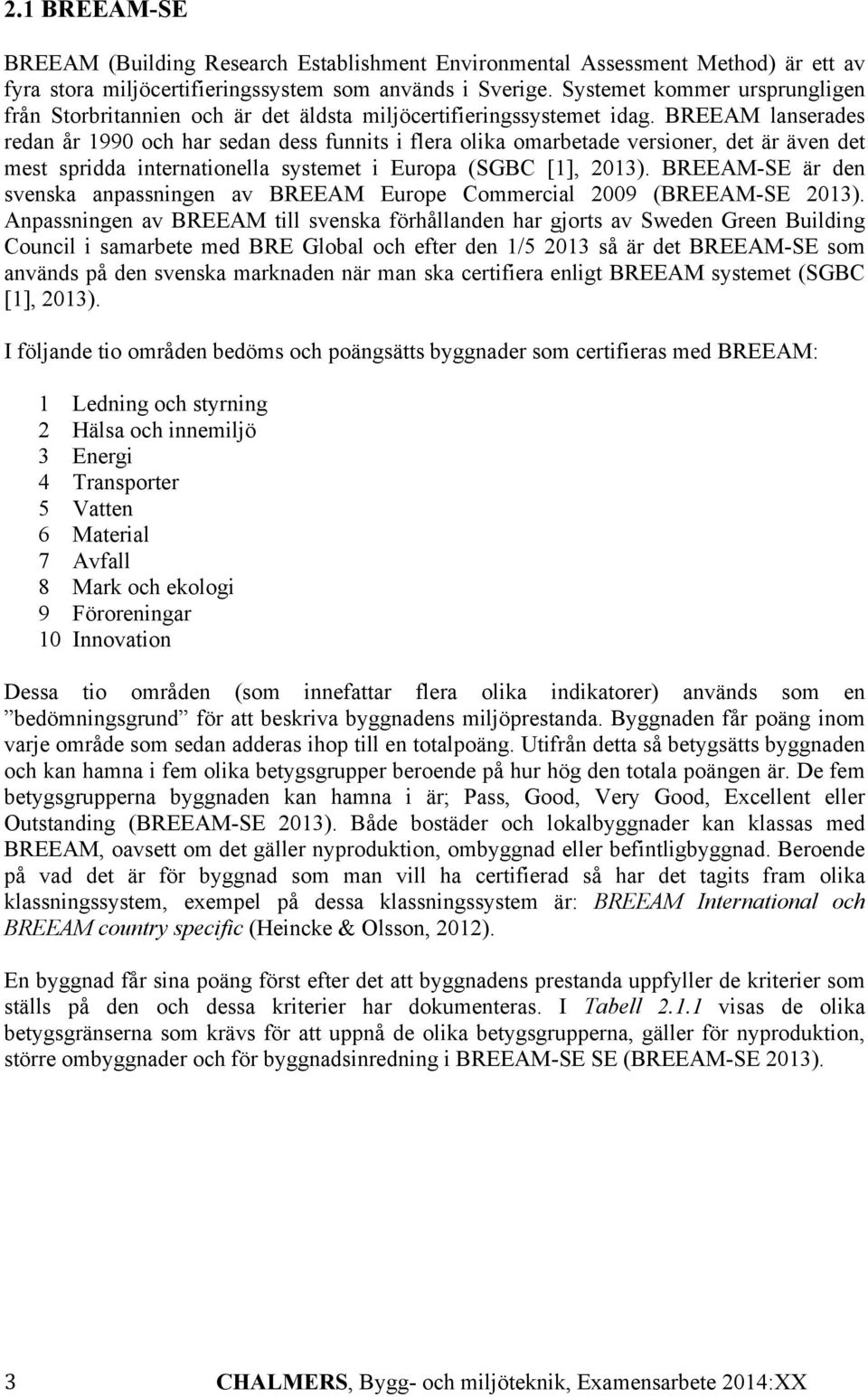 BREEAM lanserades redan år 1990 och har sedan dess funnits i flera olika omarbetade versioner, det är även det mest spridda internationella systemet i Europa (SGBC [1], 2013).