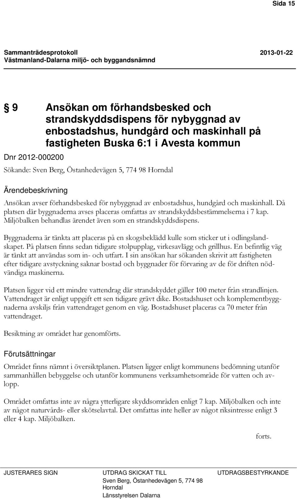 Då platsen där byggnaderna avses placeras omfattas av strandskyddsbestämmelserna i 7 kap. Miljöbalken behandlas ärendet även som en strandskyddsdispens.