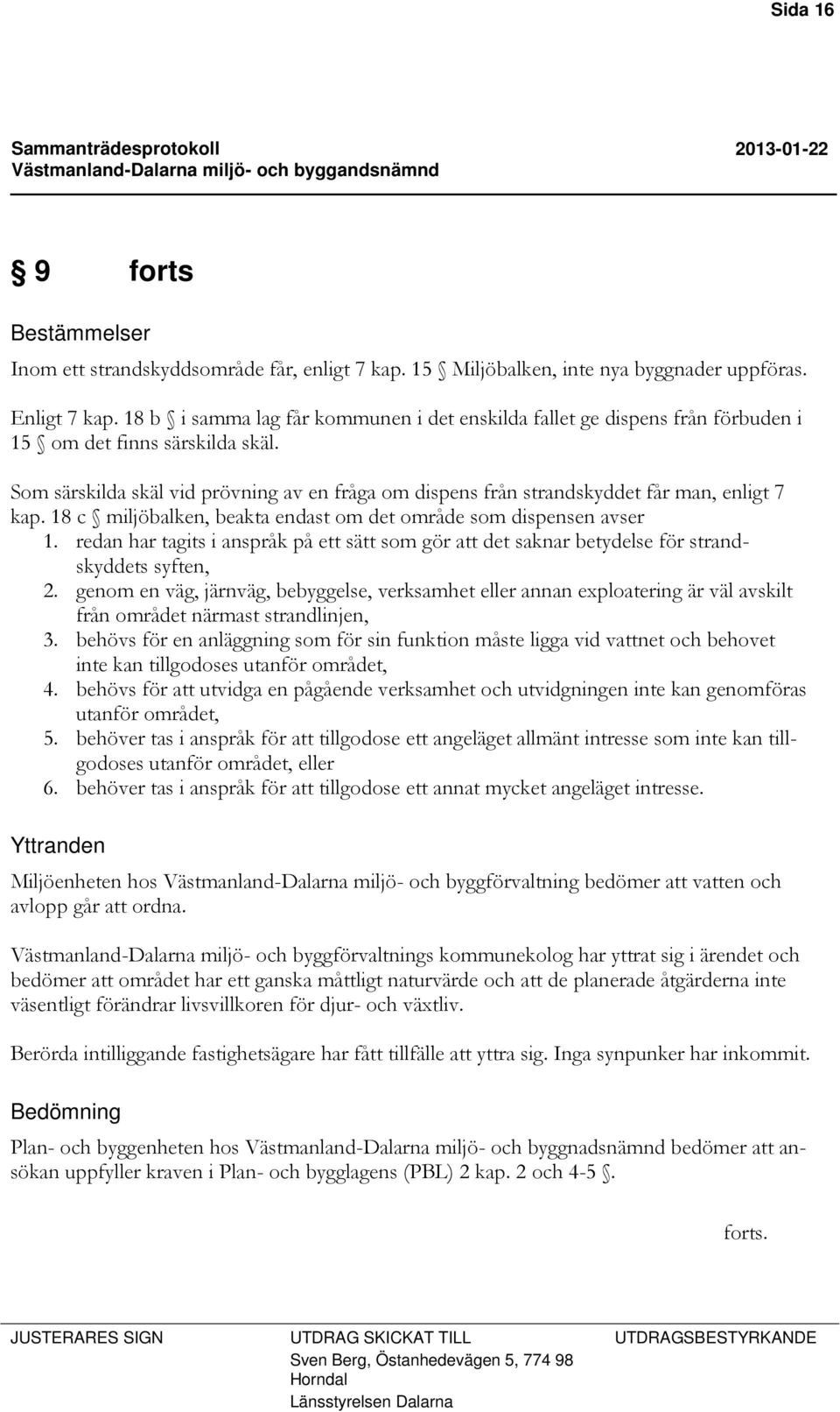 Som särskilda skäl vid prövning av en fråga om dispens från strandskyddet får man, enligt 7 kap. 18 c miljöbalken, beakta endast om det område som dispensen avser 1.