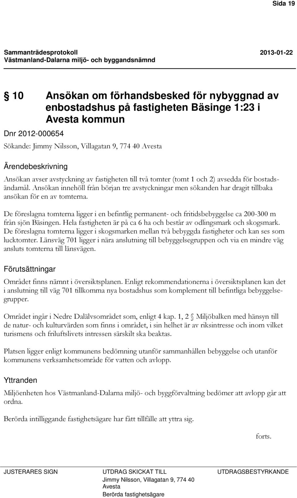 Ansökan innehöll från början tre avstyckningar men sökanden har dragit tillbaka ansökan för en av tomterna.