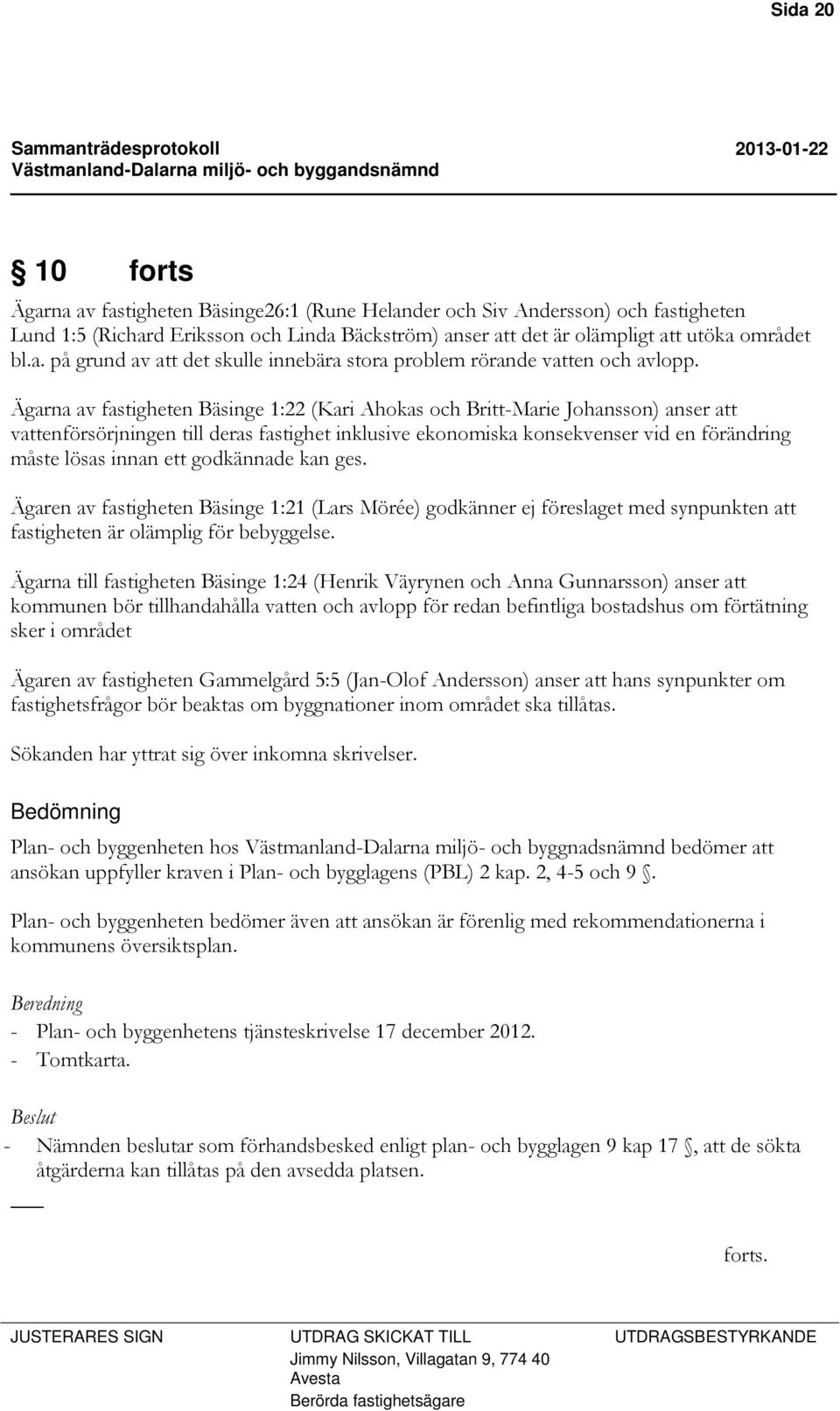 godkännade kan ges. Ägaren av fastigheten Bäsinge 1:21 (Lars Mörée) godkänner ej föreslaget med synpunkten att fastigheten är olämplig för bebyggelse.