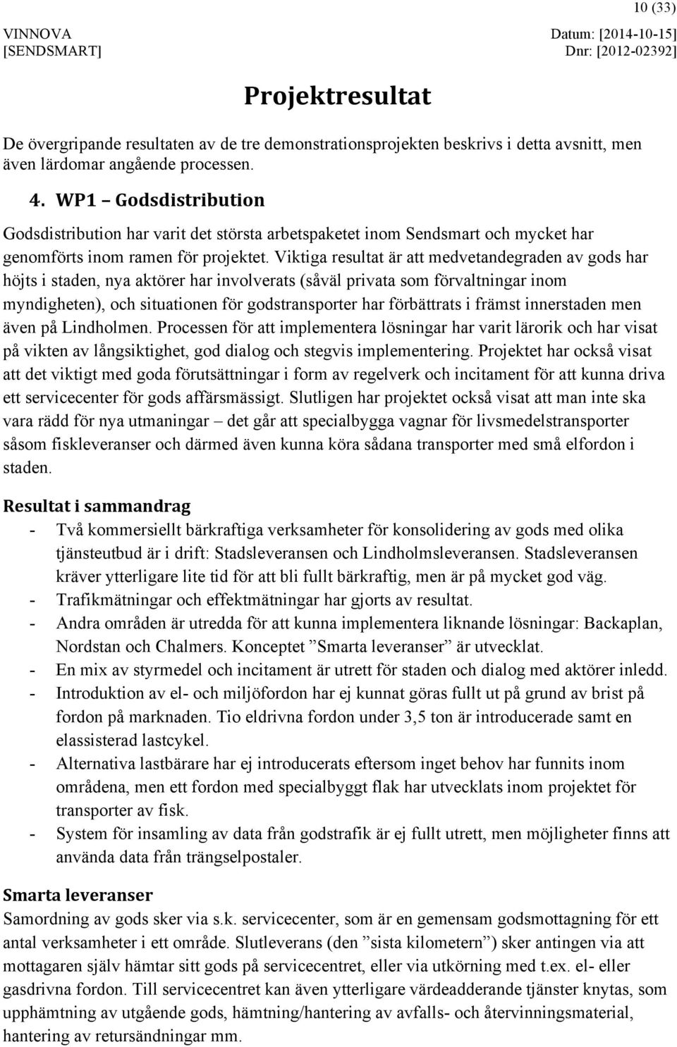 Viktiga resultat är att medvetandegraden av gods har höjts i staden, nya aktörer har involverats (såväl privata som förvaltningar inom myndigheten), och situationen för godstransporter har