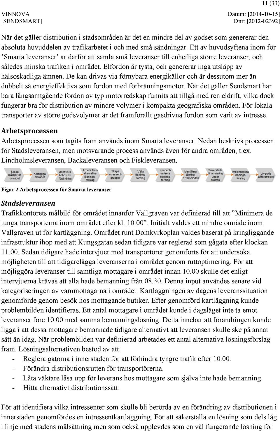 Elfordon är tysta, och genererar inga utsläpp av hälsoskadliga ämnen. De kan drivas via förnybara energikällor och är dessutom mer än dubbelt så energieffektiva som fordon med förbränningsmotor.