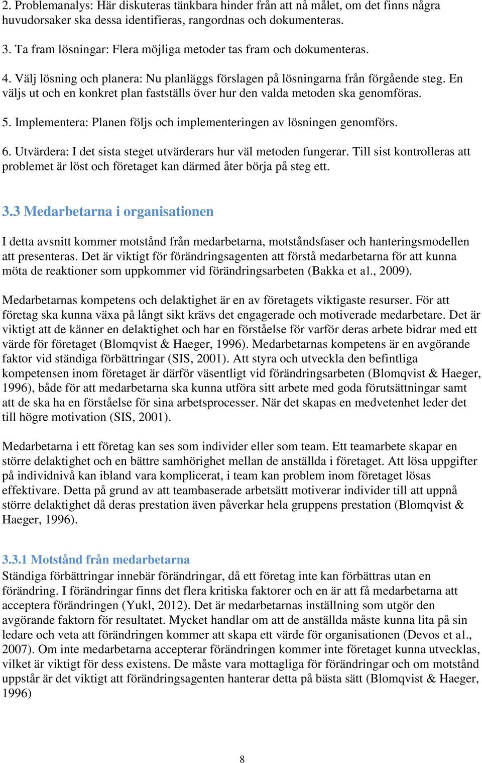 En väljs ut och en konkret plan fastställs över hur den valda metoden ska genomföras. 5. Implementera: Planen följs och implementeringen av lösningen genomförs. 6.