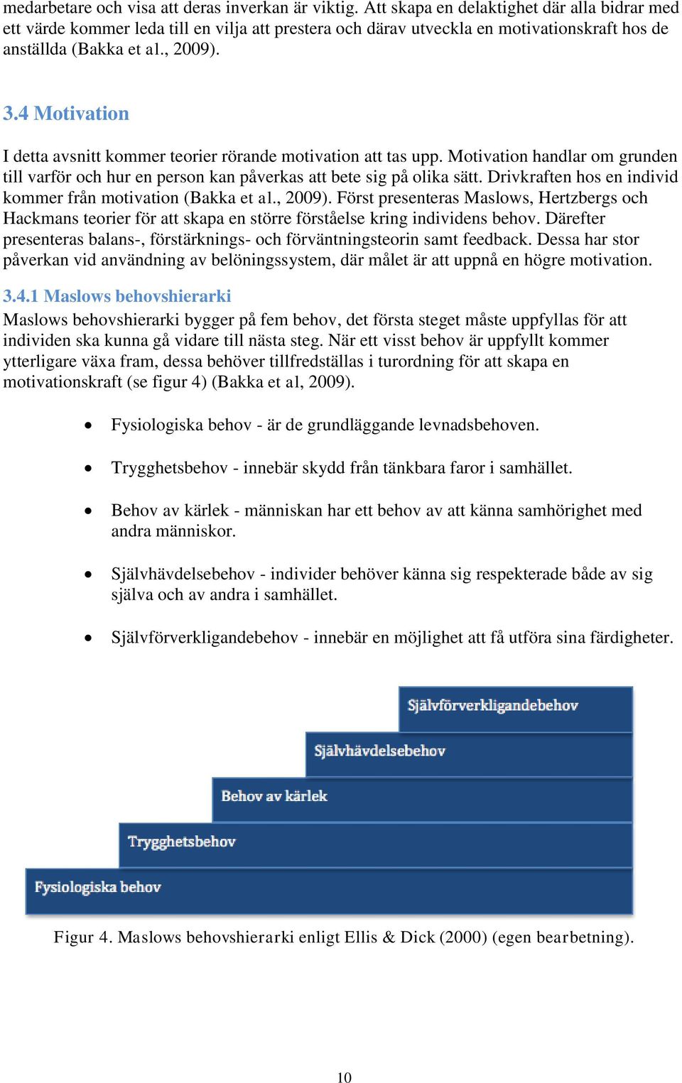 4 Motivation I detta avsnitt kommer teorier rörande motivation att tas upp. Motivation handlar om grunden till varför och hur en person kan påverkas att bete sig på olika sätt.