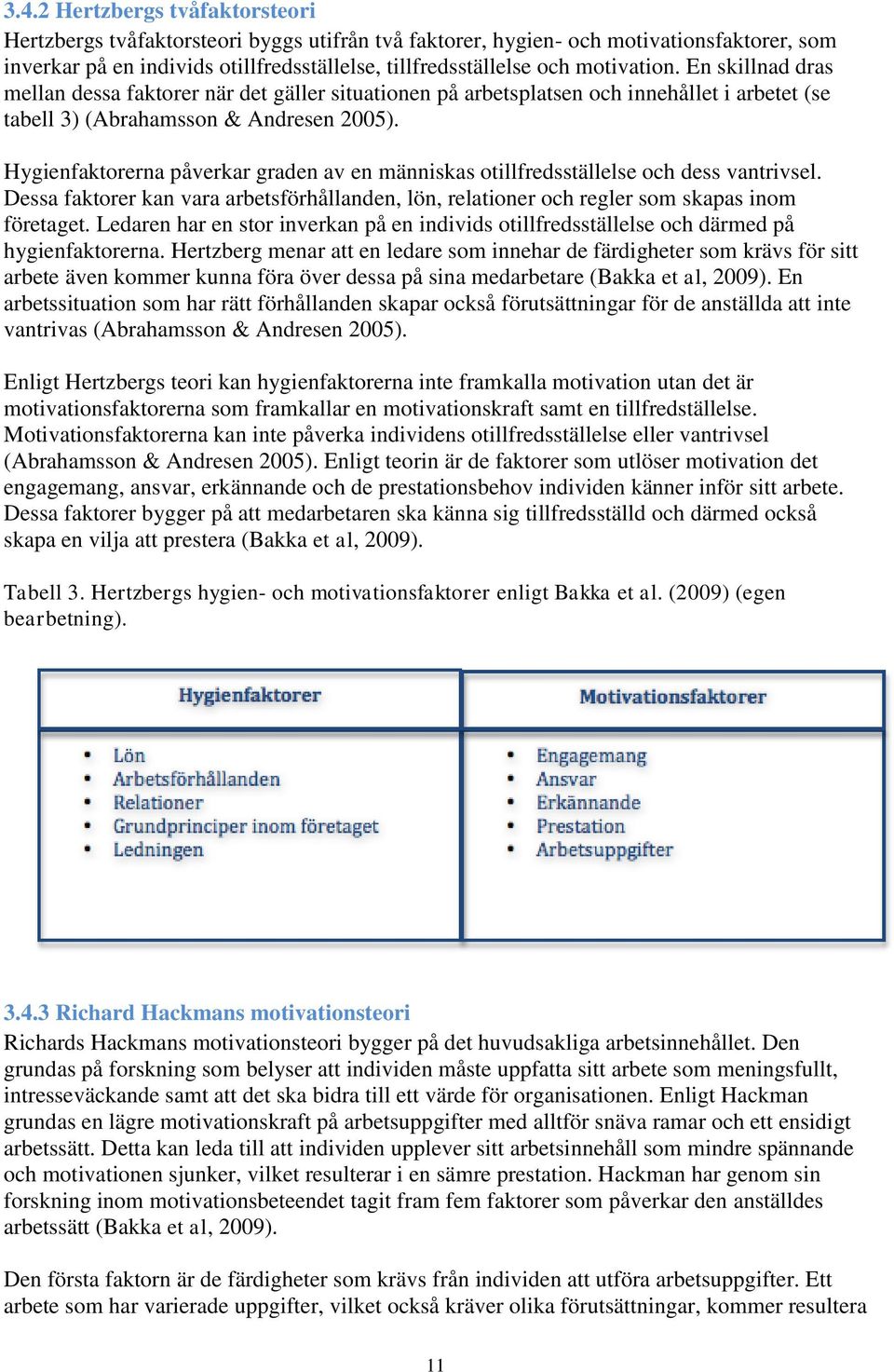 Hygienfaktorerna påverkar graden av en människas otillfredsställelse och dess vantrivsel. Dessa faktorer kan vara arbetsförhållanden, lön, relationer och regler som skapas inom företaget.