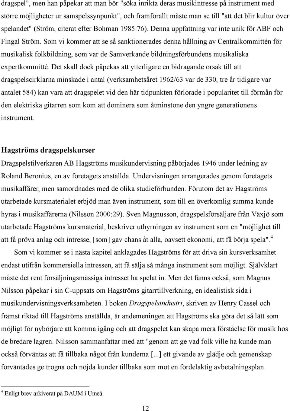 Som vi kommer att se så sanktionerades denna hållning av Centralkommittén för musikalisk folkbildning, som var de Samverkande bildningsförbundens musikaliska expertkommitté.