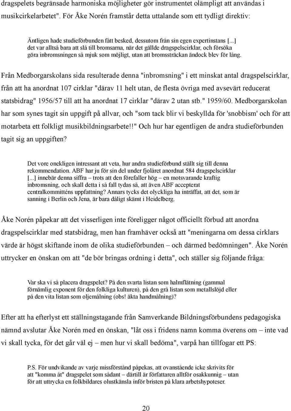 ..] det var alltså bara att slå till bromsarna, när det gällde dragspelscirklar, och försöka göra inbromsningen så mjuk som möjligt, utan att bromssträckan ändock blev för lång.