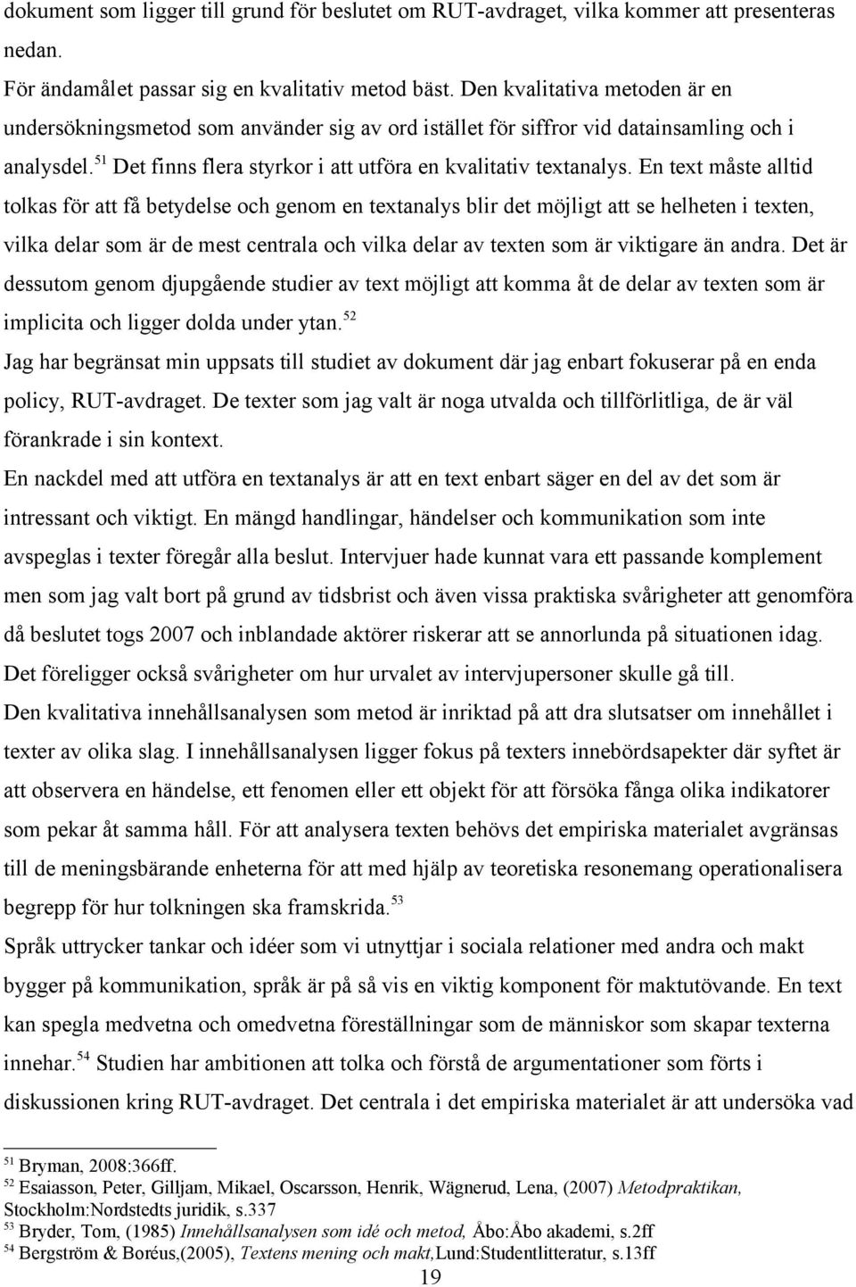 En text måste alltid tolkas för att få betydelse och genom en textanalys blir det möjligt att se helheten i texten, vilka delar som är de mest centrala och vilka delar av texten som är viktigare än