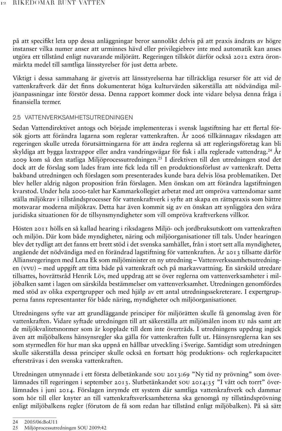 Viktigt i dessa sammahang är givetvis att länsstyrelserna har tillräckliga resurser för att vid de vattenkraftverk där det finns dokumenterat höga kulturvärden säkerställa att nödvändiga