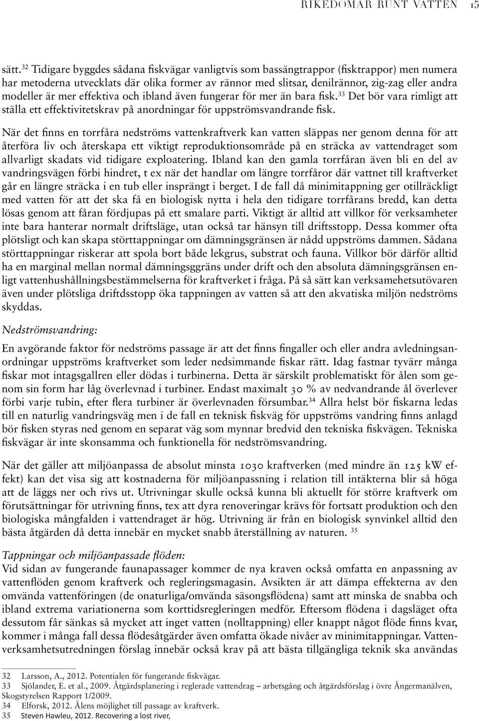 är mer effektiva och ibland även fungerar för mer än bara fisk. 33 Det bör vara rimligt att ställa ett effektivitetskrav på anordningar för uppströmsvandrande fisk.