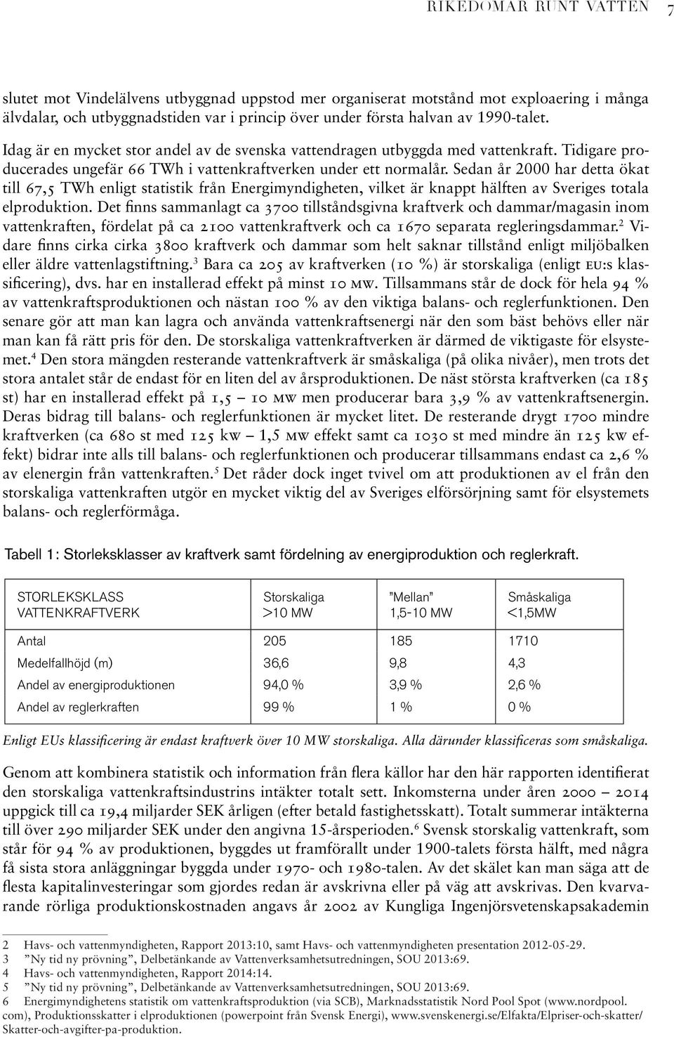 Sedan år 2000 har detta ökat till 67,5 TWh enligt statistik från Energimyndigheten, vilket är knappt hälften av Sveriges totala elproduktion.