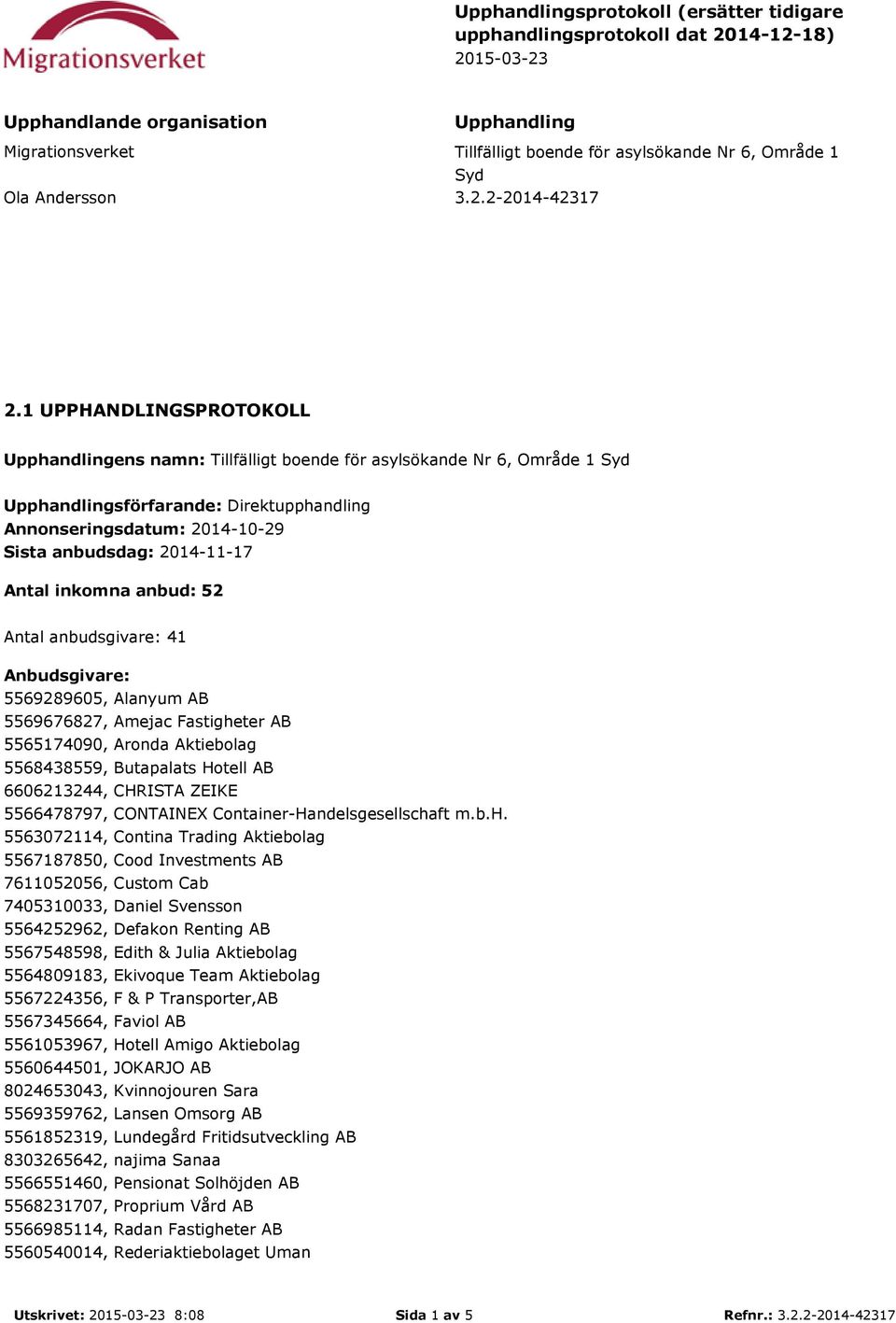 1 UPPHANDLINGSPROTOKOLL Upphandlingens namn: Tillfälligt boende för asylsökande Nr 6, Område 1 Syd Upphandlingsförfarande: Direktupphandling Annonseringsdatum: 2014-10-29 Sista anbudsdag: 2014-11-17