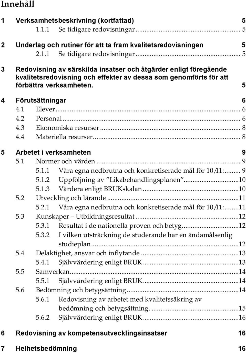 .. 5 3 Redovisning av särskilda insatser och åtgärder enligt föregående kvalitetsredovisning och effekter av dessa som genomförts för att förbättra verksamheten. 5 4 Förutsättningar 6 4.1 Elever... 6 4.2 Personal.